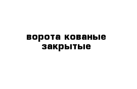 ворота кованые закрытые